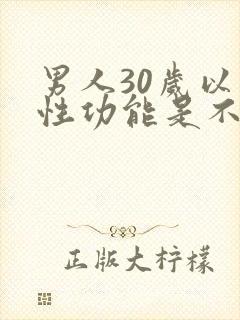 男人30岁以后性功能是不是会下降