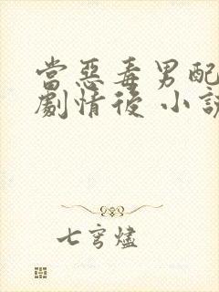 当恶毒男配穿错剧情后 小说