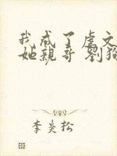 我成了虐文女主她亲哥 刘狗花