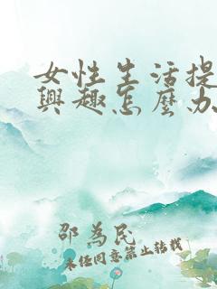 女性生活提不起兴趣怎么办