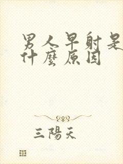 男人早射是因为什么原因