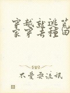 穿越就逃荒:全家穿去种田小说免费阅读ba