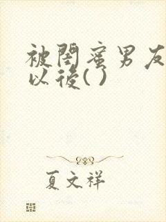 被闺蜜男友上错以后( )