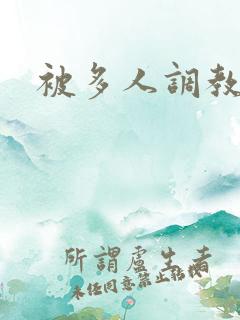 被多人调教小说