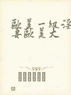 欧美一级淫片人妻欧美大