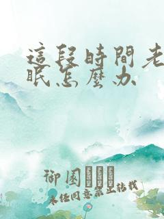 这段时间老是失眠怎么办