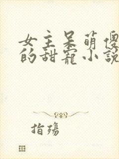 女主呆萌傻乎乎的甜宠小说