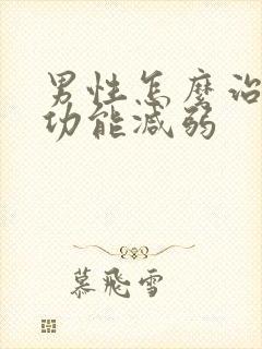 男性怎么治疗性功能减弱