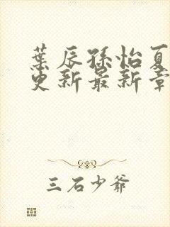 叶辰孙怡夏若雪更新最新章节