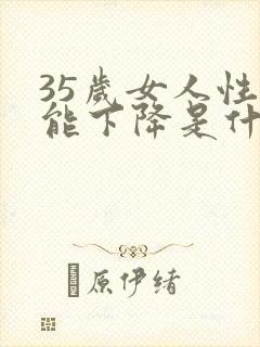 35岁女人性功能下降是什么原因引起的