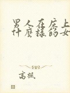 男人在床上喜欢什么样的女人