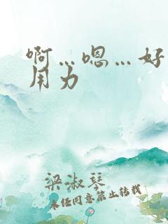 啊…嗯…好棒啊用力