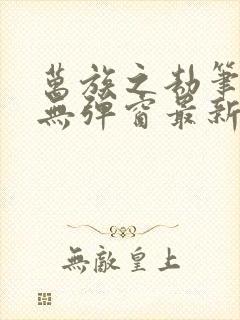 万族之劫笔趣阁无弹窗最新章节