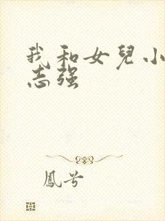 我和女儿小可与志强