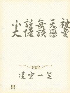 小说每天被迫和大佬谈恋爱免费看