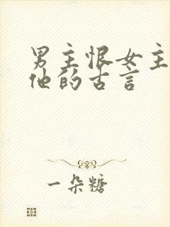 男主恨女主背叛他的古言