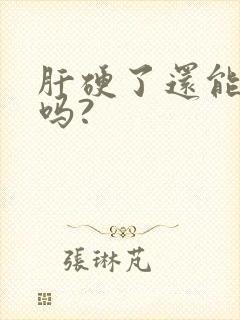 肝硬了还能变软吗?