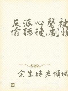 反派心声被女主偷听后,剧情崩了小说