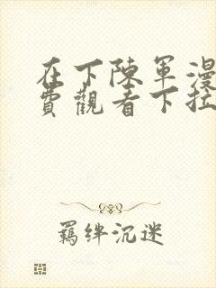 在下陈军漫画免费观看下拉式漫画