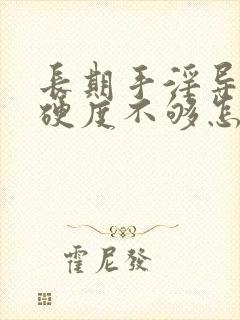 长期手淫导致的硬度不够怎么治疗