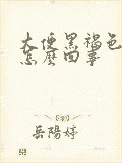 大便黑褐色干硬怎么回事