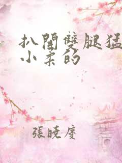 扒开双腿猛进入小柔的