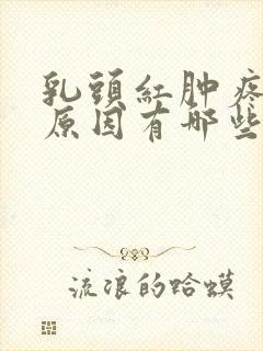 乳头红肿疼痛的原因有哪些