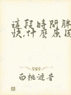 这段时间胖的很快,什么原因导致