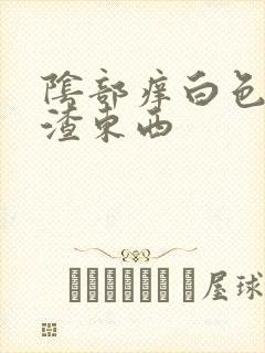 阴部痒白色豆腐渣东西