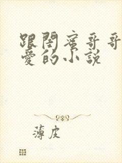 跟闺蜜哥哥谈恋爱的小说