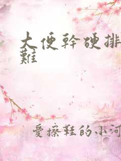 大便干硬排便困难