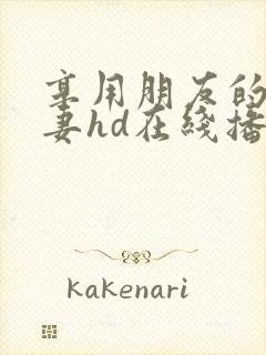 享用朋友的未婚妻hd在线播放