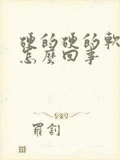 硬的硬的软了是怎么回事