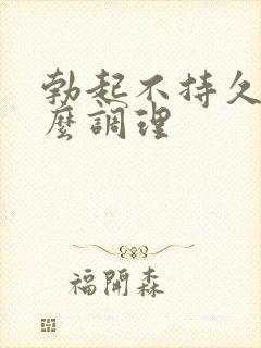 勃起不持久硬怎么调理