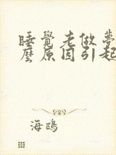 睡觉老做梦是什么原因引起的呢