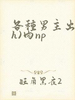 各种男主出轨(h)肉np