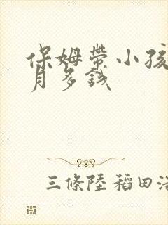 保姆带小孩一个月多钱