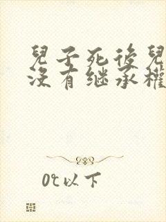 儿子死后儿媳有没有继承权