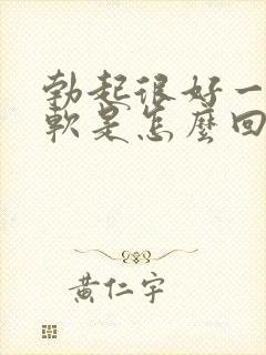 勃起很好一会就软是怎么回事