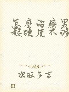 怎么治疗男人勃起硬度不够