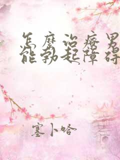 怎么治疗男性功能勃起障碍