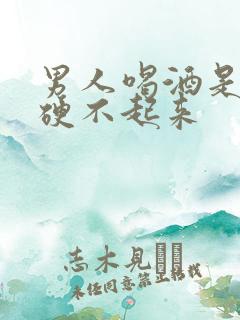 男人喝酒是不是硬不起来