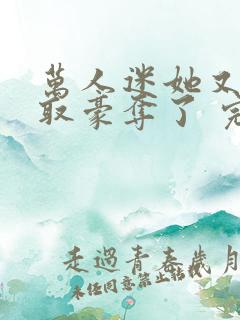 万人迷她又被强取豪夺了 完结版