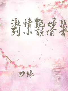 激情艳妇熟女系列小说偷香