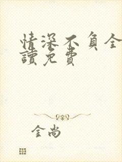情深不负全文阅读免费
