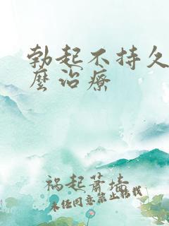 勃起不持久硬怎么治疗