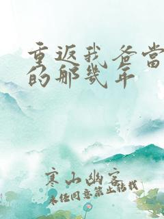 重返我爸当校草的那几年