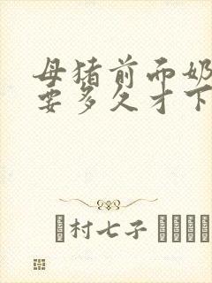 母猪前面奶有奶要多久才下崽呢