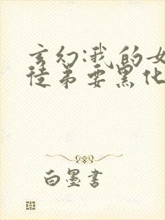 玄幻:我的女帝徒弟要黑化