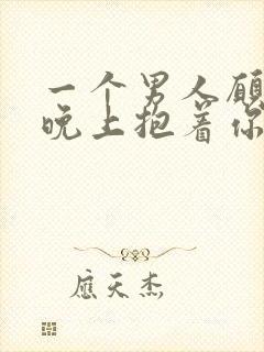 一个男人愿意一晚上抱着你睡